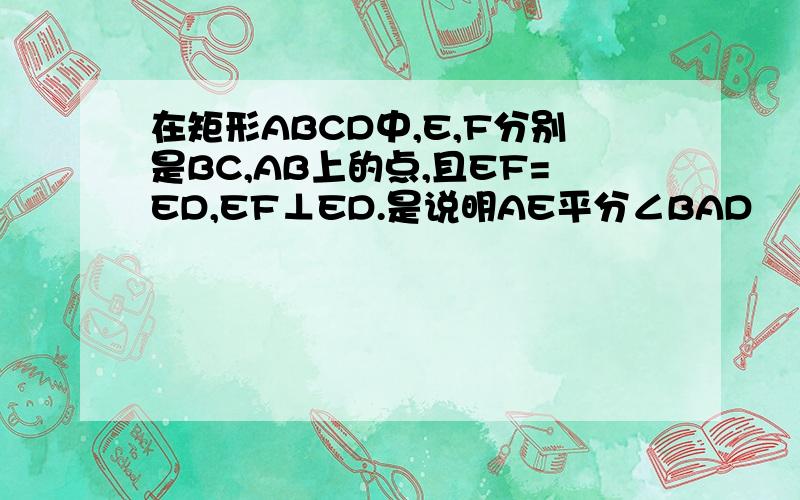 在矩形ABCD中,E,F分别是BC,AB上的点,且EF=ED,EF⊥ED.是说明AE平分∠BAD