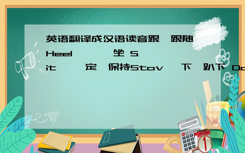 英语翻译成汉语读音跟,跟随 Heel       坐 Sit     定,保持Stav   下,趴下 Down   来,过来come/Here站立Stand    取回Retrieve/Fetch     跳Jump      走,出去Go Out      追踪Track警戒Guard   咬,袭击Bite   放开Out/Let Go