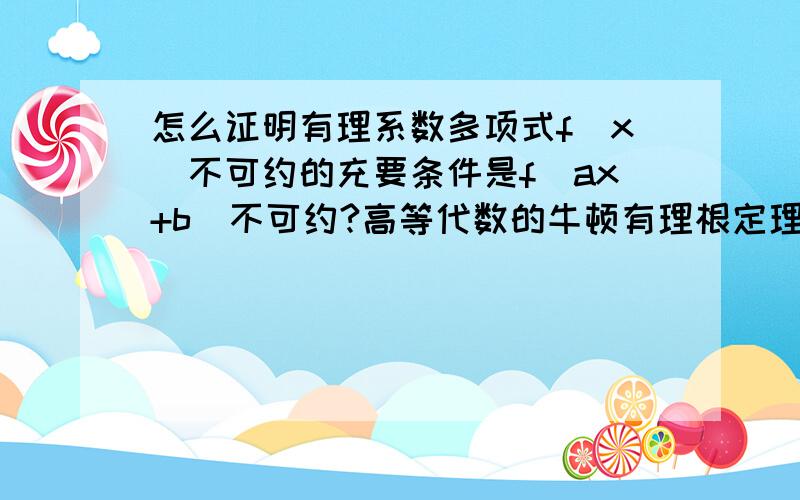 怎么证明有理系数多项式f（x）不可约的充要条件是f(ax+b)不可约?高等代数的牛顿有理根定理类似