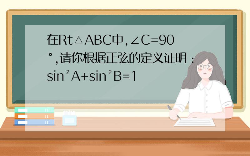 在Rt△ABC中,∠C=90°,请你根据正弦的定义证明：sin²A+sin²B=1