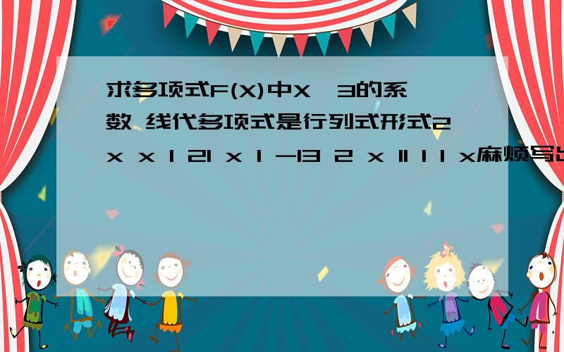 求多项式F(X)中X^3的系数 线代多项式是行列式形式2x x 1 21 x 1 -13 2 x 11 1 1 x麻烦写出过程