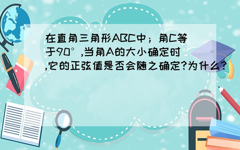 在直角三角形ABC中；角C等于90°,当角A的大小确定时,它的正弦值是否会随之确定?为什么?