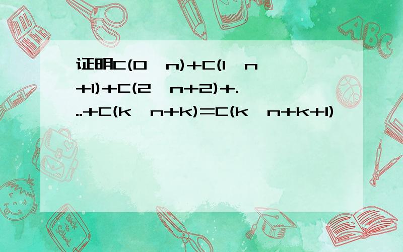 证明C(0,n)+C(1,n+1)+C(2,n+2)+...+C(k,n+k)=C(k,n+k+1)