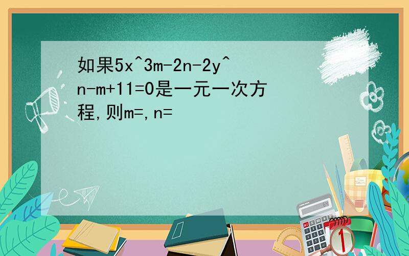 如果5x^3m-2n-2y^n-m+11=0是一元一次方程,则m=,n=