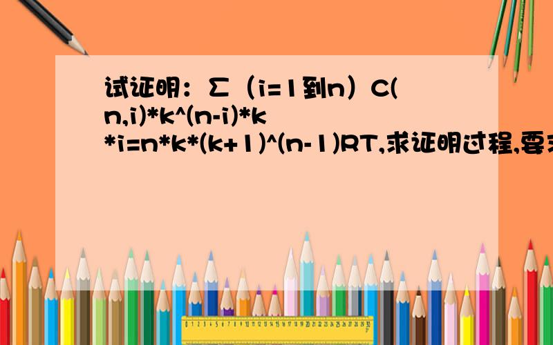 试证明：∑（i=1到n）C(n,i)*k^(n-i)*k*i=n*k*(k+1)^(n-1)RT,求证明过程,要求看得明白