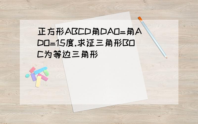 正方形ABCD角DAO=角ADO=15度.求证三角形BOC为等边三角形