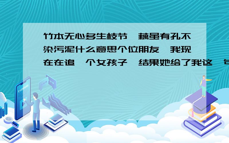 竹本无心多生枝节,藕虽有孔不染污泥什么意思个位朋友,我现在在追一个女孩子,结果她给了我这一句(竹本无心多生枝节,藕虽有孔不染污泥)让我自己去理解,我不明白其中的含义,这句话原来