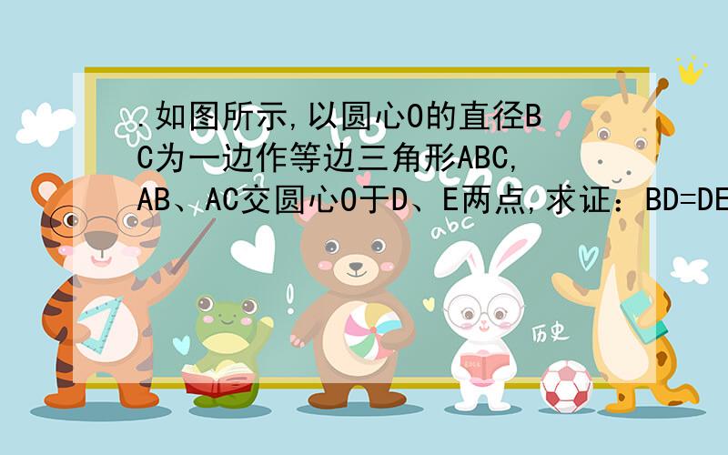 .如图所示,以圆心O的直径BC为一边作等边三角形ABC,AB、AC交圆心O于D、E两点,求证：BD=DE=EC,