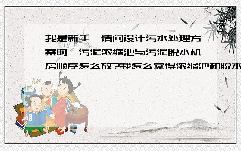 我是新手,请问设计污水处理方案时,污泥浓缩池与污泥脱水机房顺序怎么放?我怎么觉得浓缩池和脱水机房作用一样,如果在一个项目中两者都建的话,岂不是重复了?