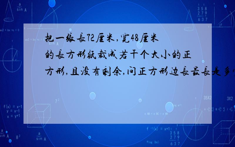 把一张长72厘米,宽48厘米的长方形纸裁成若干个大小的正方形,且没有剩余,问正方形边长最长是多少厘米,可以裁出多少个正方形?