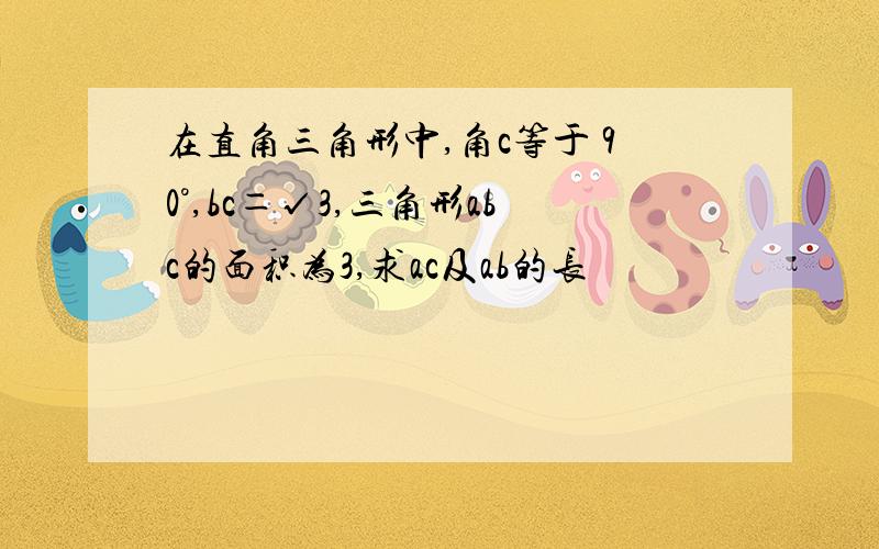 在直角三角形中,角c等于 90°,bc＝√3,三角形abc的面积为3,求ac及ab的长