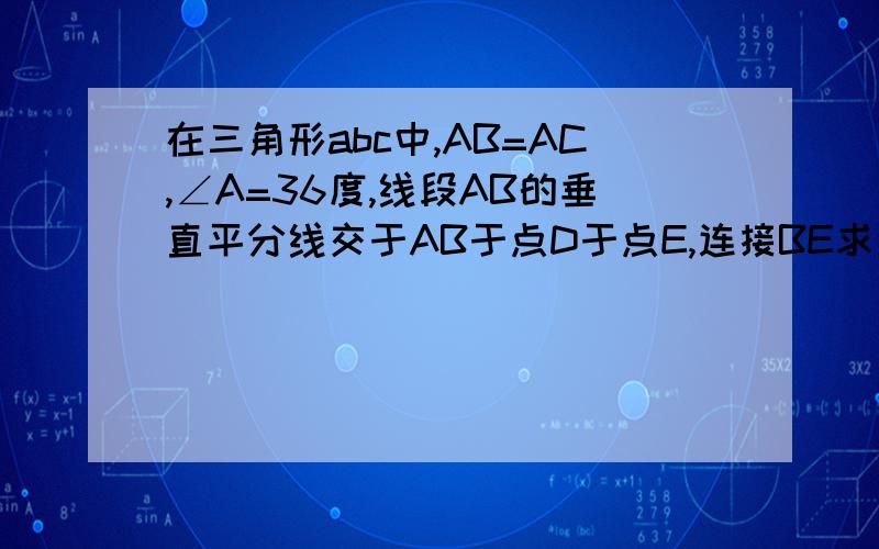 在三角形abc中,AB=AC,∠A=36度,线段AB的垂直平分线交于AB于点D于点E,连接BE求证AE^2=AC*EC角CBE等于36度