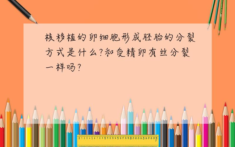 核移植的卵细胞形成胚胎的分裂方式是什么?和受精卵有丝分裂一样吗?