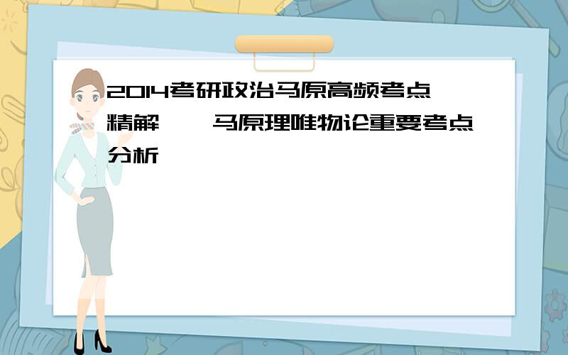 2014考研政治马原高频考点精解——马原理唯物论重要考点分析