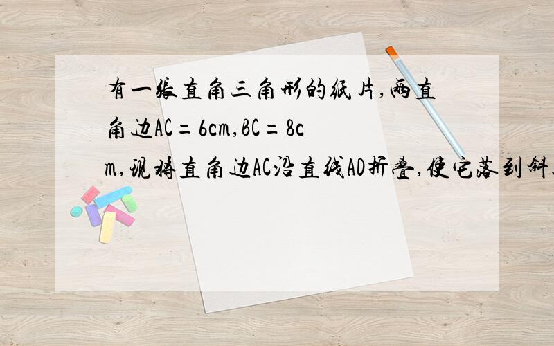 有一张直角三角形的纸片,两直角边AC=6cm,BC=8cm,现将直角边AC沿直线AD折叠,使它落到斜边AB上与AE重合,则CD等于____.