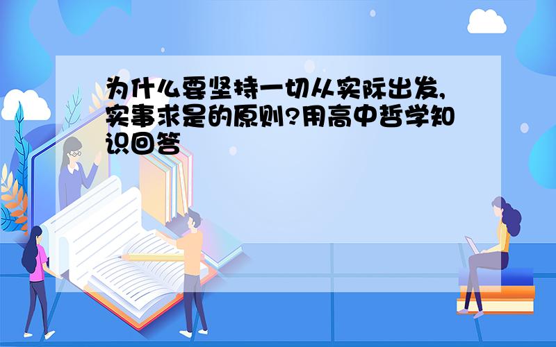 为什么要坚持一切从实际出发,实事求是的原则?用高中哲学知识回答