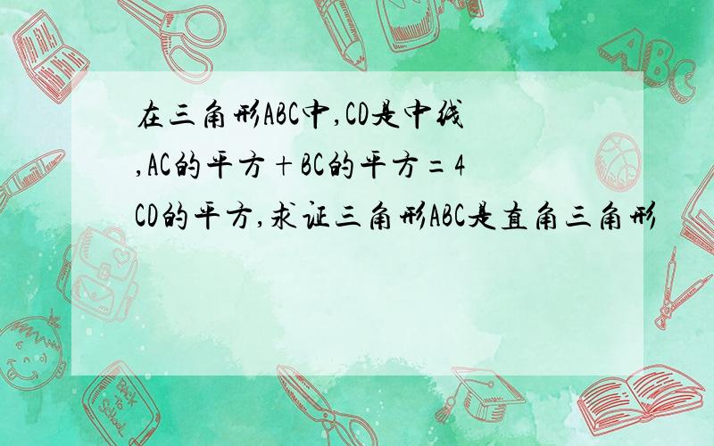 在三角形ABC中,CD是中线,AC的平方+BC的平方=4CD的平方,求证三角形ABC是直角三角形