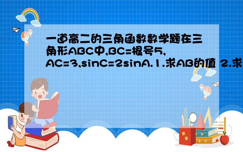 一道高二的三角函数数学题在三角形ABC中,BC=根号5,AC=3,sinC=2sinA.1.求AB的值 2.求sin(2A-4分之拍)的值.