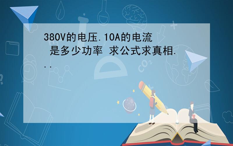 380V的电压.10A的电流 是多少功率 求公式求真相...