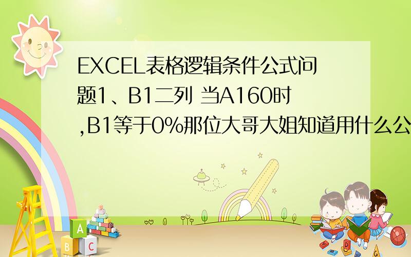 EXCEL表格逻辑条件公式问题1、B1二列 当A160时,B1等于0%那位大哥大姐知道用什么公式吗?