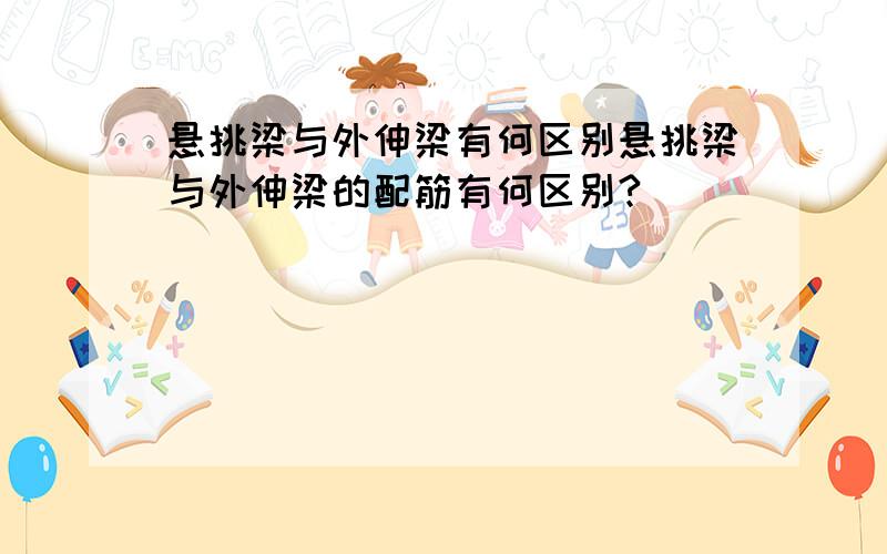 悬挑梁与外伸梁有何区别悬挑梁与外伸梁的配筋有何区别?