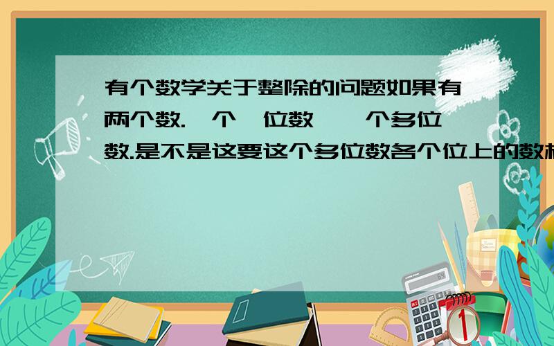 有个数学关于整除的问题如果有两个数.一个一位数,一个多位数.是不是这要这个多位数各个位上的数相加得的数是 原来一位数的倍数,这个多位数就可以被 这个一位数整除?打比方吧.比如 2224