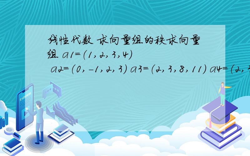 线性代数 求向量组的秩求向量组 a1=（1,2,3,4） a2=（0,-1,2,3） a3=（2,3,8,11） a4=（2,3,6,8）的秩