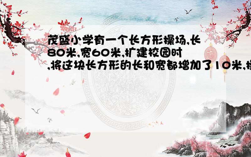 茂盛小学有一个长方形操场,长80米,宽60米,扩建校园时,将这块长方形的长和宽都增加了10米,操场的面积增加了多少.要画图