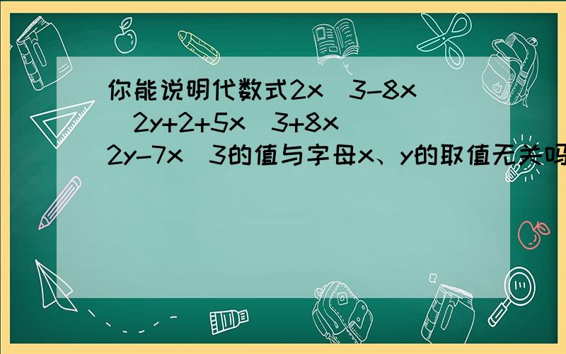 你能说明代数式2x^3-8x^2y+2+5x^3+8x^2y-7x^3的值与字母x、y的取值无关吗?