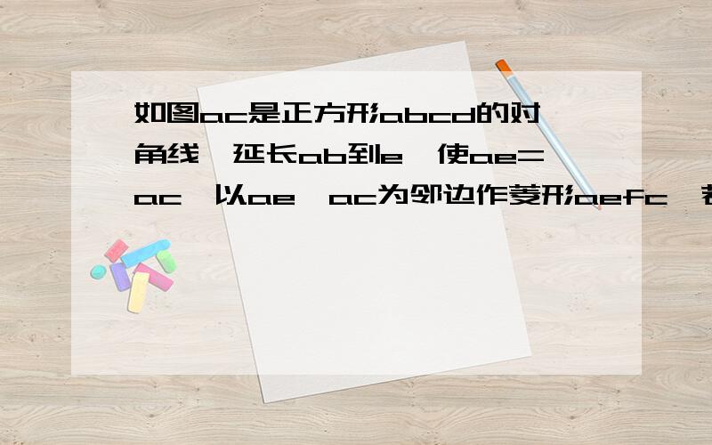 如图ac是正方形abcd的对角线,延长ab到e,使ae=ac,以ae,ac为邻边作菱形aefc,若菱形的面积为9根号2,则正方形的边长为