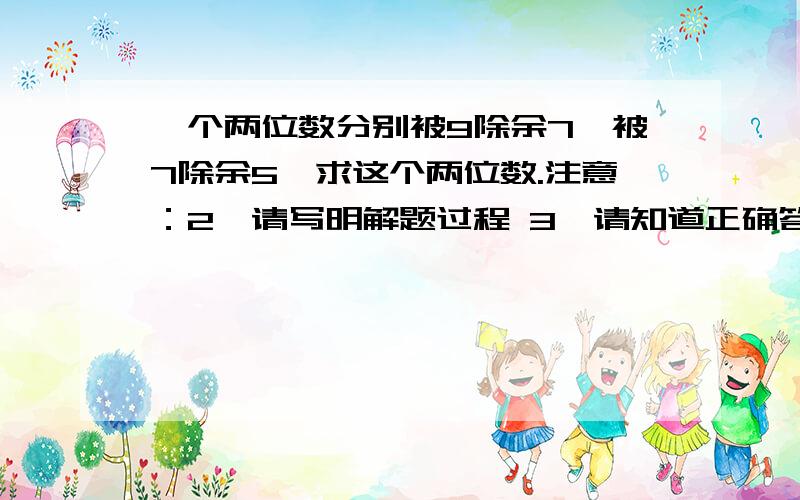 一个两位数分别被9除余7,被7除余5,求这个两位数.注意：2、请写明解题过程 3、请知道正确答案后写出解思路及过程