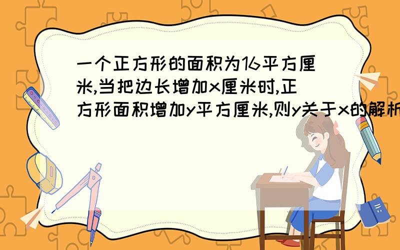 一个正方形的面积为16平方厘米,当把边长增加x厘米时,正方形面积增加y平方厘米,则y关于x的解析式为