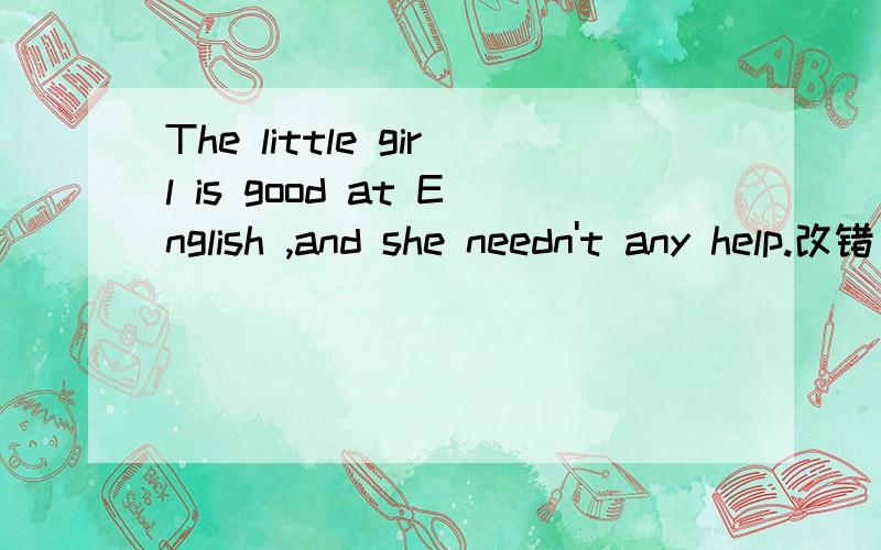 The little girl is good at English ,and she needn't any help.改错