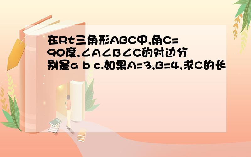 在Rt三角形ABC中,角C=90度,∠A∠B∠C的对边分别是a b c.如果A=3,B=4,求C的长