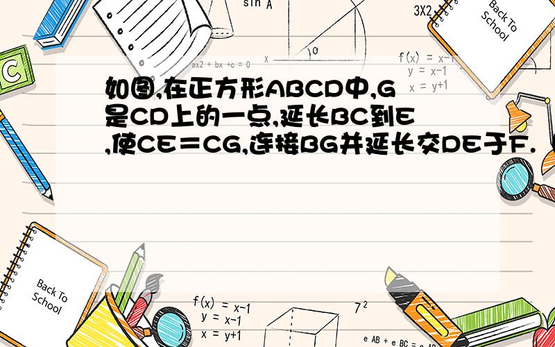 如图,在正方形ABCD中,G是CD上的一点,延长BC到E,使CE＝CG,连接BG并延长交DE于F.（1）求证△BCG≌△DCE （2）求证：BF⊥DE 急