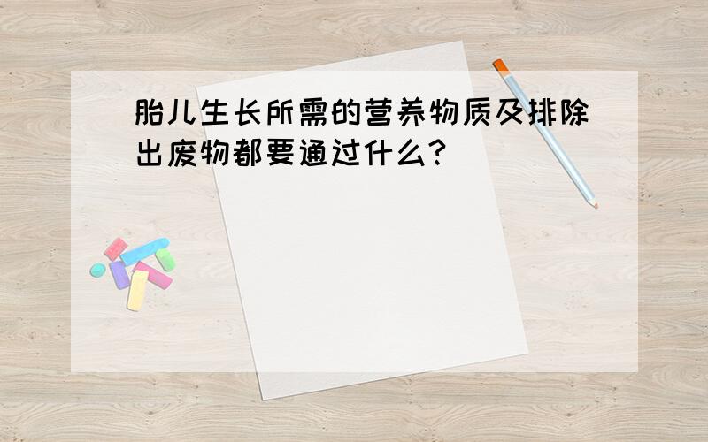 胎儿生长所需的营养物质及排除出废物都要通过什么?