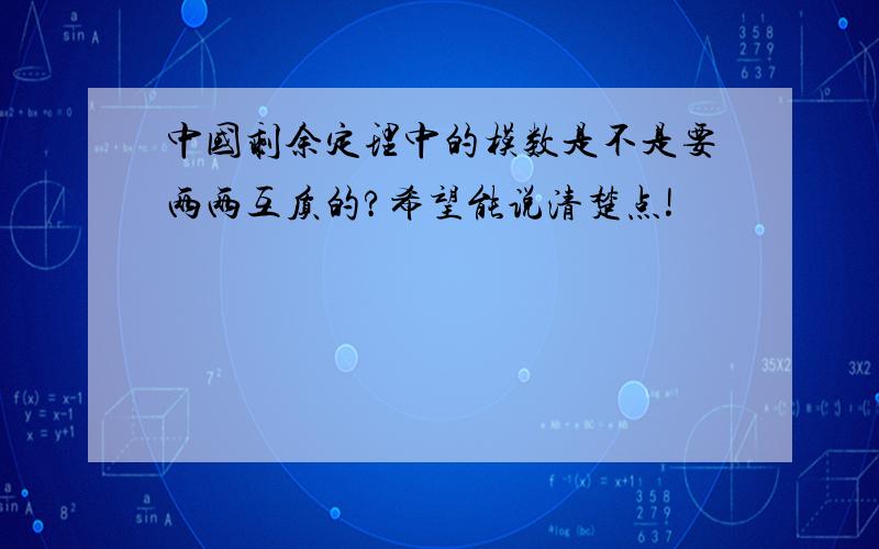 中国剩余定理中的模数是不是要两两互质的?希望能说清楚点!