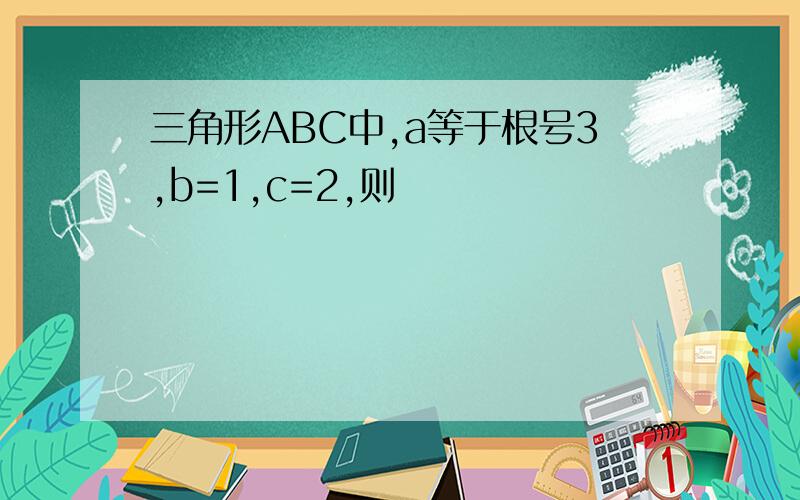 三角形ABC中,a等于根号3,b=1,c=2,则