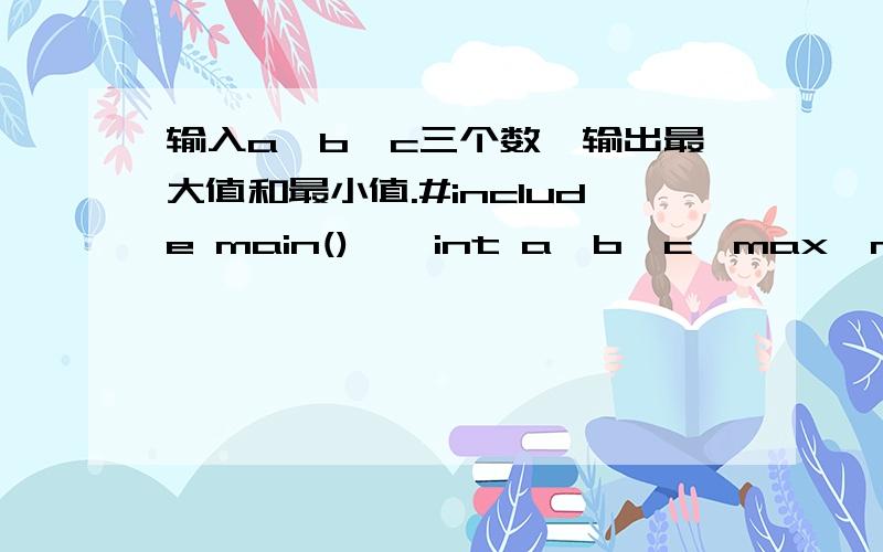 输入a,b,c三个数,输出最大值和最小值.#include main() { int a,b,c,max,min;printf(