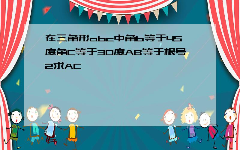 在三角形abc中角b等于45度角C等于30度AB等于根号2求AC