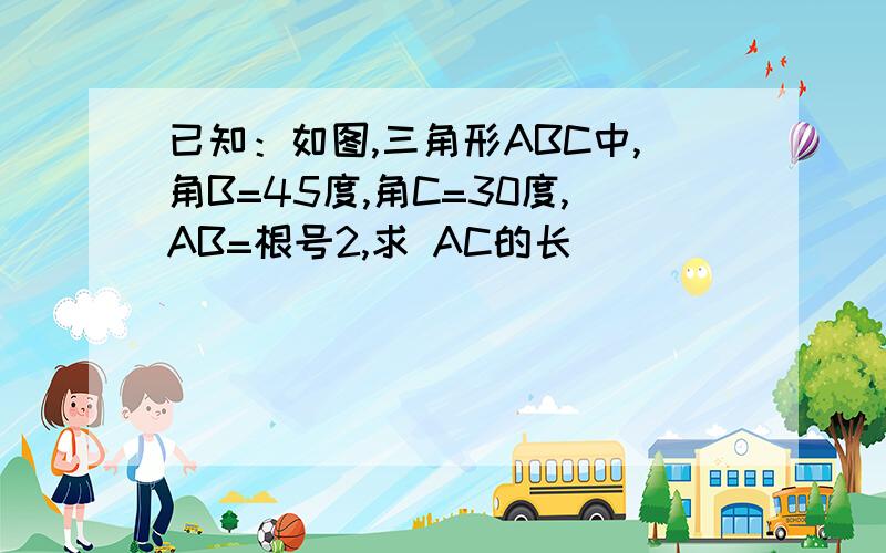 已知：如图,三角形ABC中,角B=45度,角C=30度,AB=根号2,求 AC的长