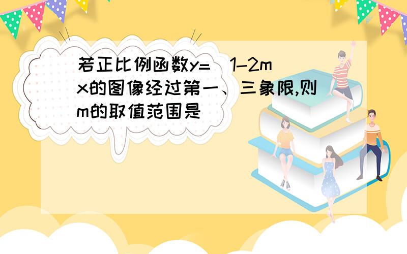 若正比例函数y=(1-2m)x的图像经过第一、三象限,则m的取值范围是___________希望哥哥姐姐们能够教教我啊,我们没有学过的!