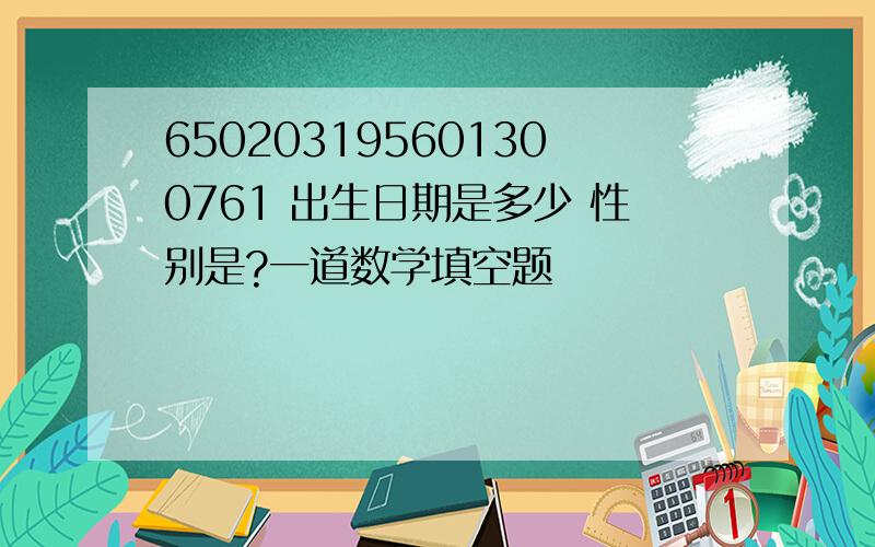 650203195601300761 出生日期是多少 性别是?一道数学填空题