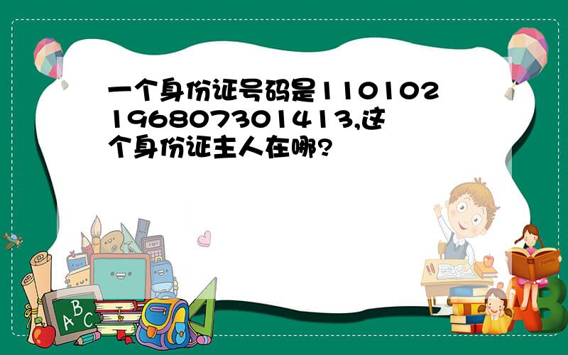 一个身份证号码是110102196807301413,这个身份证主人在哪?