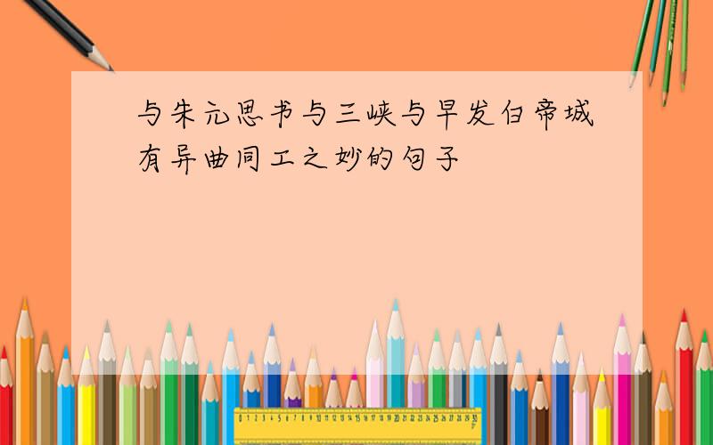 与朱元思书与三峡与早发白帝城有异曲同工之妙的句子