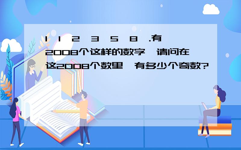 1,1,2,3,5,8,.有2008个这样的数字,请问在这2008个数里,有多少个奇数?