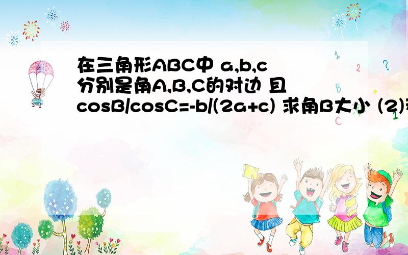 在三角形ABC中 a,b,c分别是角A,B,C的对边 且cosB/cosC=-b/(2a+c) 求角B大小 (2)若b=根号3 a+c=4求a