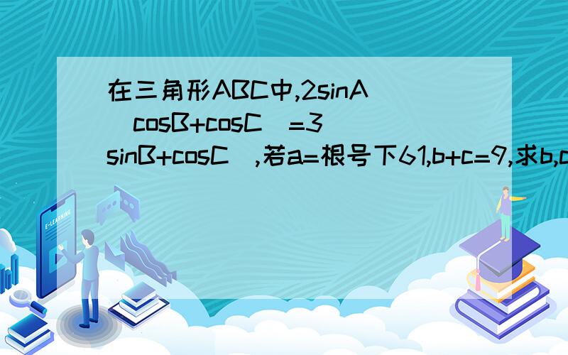 在三角形ABC中,2sinA（cosB+cosC）=3（sinB+cosC）,若a=根号下61,b+c=9,求b,c