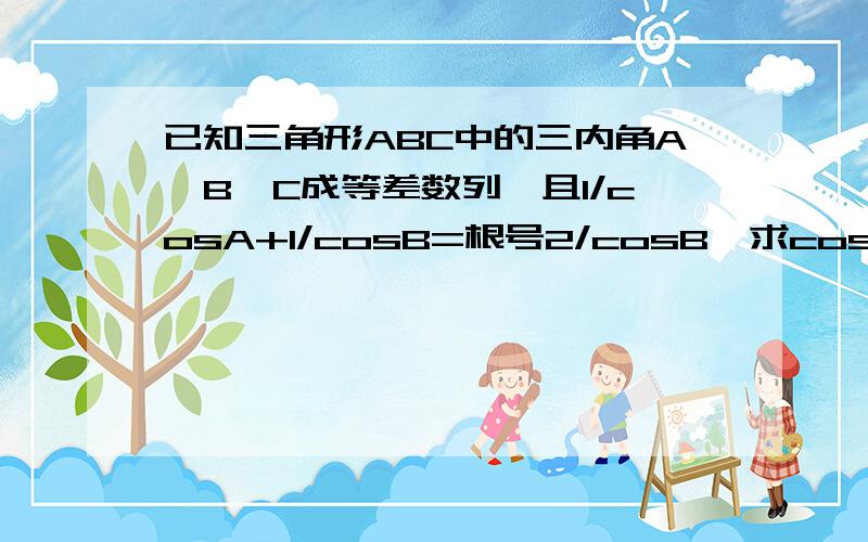 已知三角形ABC中的三内角A、B、C成等差数列,且1/cosA+1/cosB=根号2/cosB,求cos(A-C)/2的值