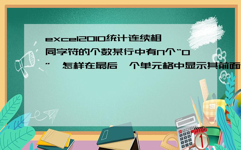 excel2010统计连续相同字符的个数某行中有N个“0”,怎样在最后一个单元格中显示其前面连续“0”的个数